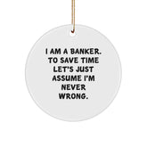 Funny Banker Gifts for Men, 'I Am A Banker. To Save Time Let's Just Assume I'm Never Wrong.' Circle Ornament, White, 2.75" Tall, Gifts from Men to Banker - Image 1